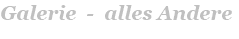 Galerie  -  alles Andere