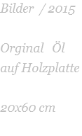Bilder  / 2015   Orginal   Öl auf Holzplatte    20x60 cm